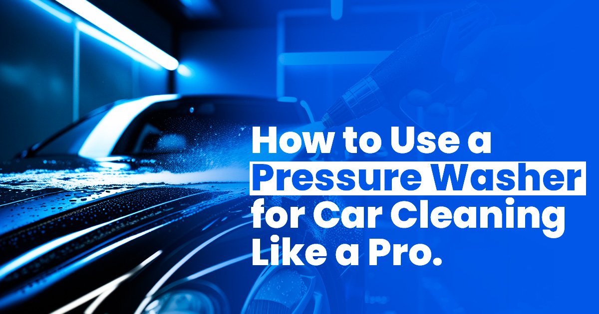 How to Use a Pressure Washer for Car Cleaning Like a Pro